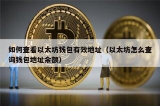 如何查看以太坊钱包有效地址（以太坊怎么查询钱包地址余额）